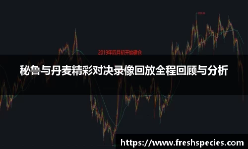 秘鲁与丹麦精彩对决录像回放全程回顾与分析